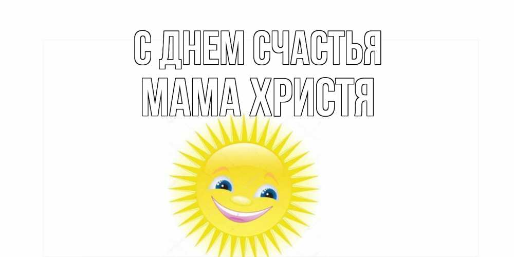 Открытка на каждый день с именем, Мама-Христя С днем счастья пожелания позитивные Прикольная открытка с пожеланием онлайн скачать бесплатно 