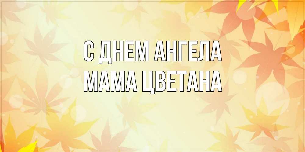 Открытка на каждый день с именем, Мама-Цветана С днем ангела поздравления с днем ангела бесплатно Прикольная открытка с пожеланием онлайн скачать бесплатно 