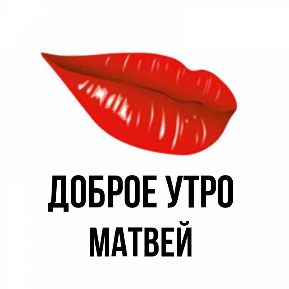 Открытка на каждый день с именем, Матвей Доброе утро утрешний поцелуй Прикольная открытка с пожеланием онлайн скачать бесплатно 