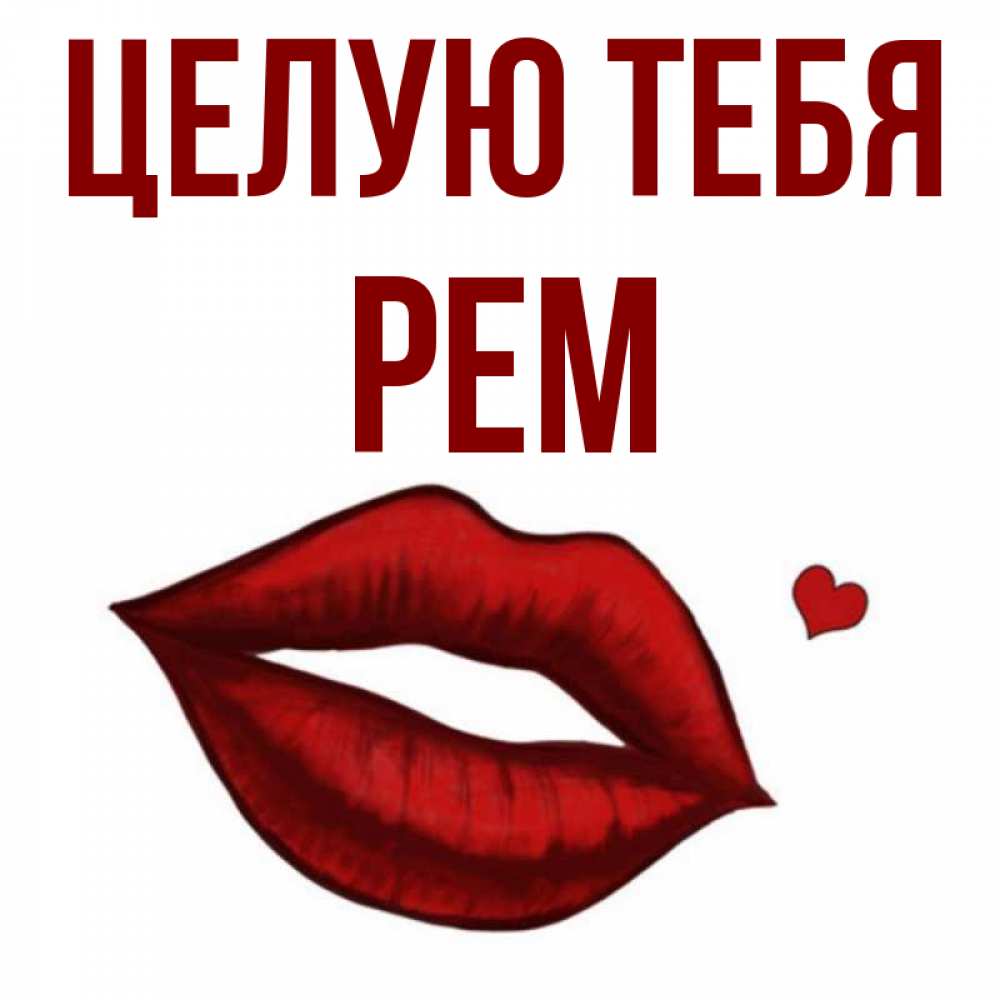 Открытка на каждый день с именем, Рем Целую тебя сердечко и губы целуют Прикольная открытка с пожеланием онлайн скачать бесплатно 
