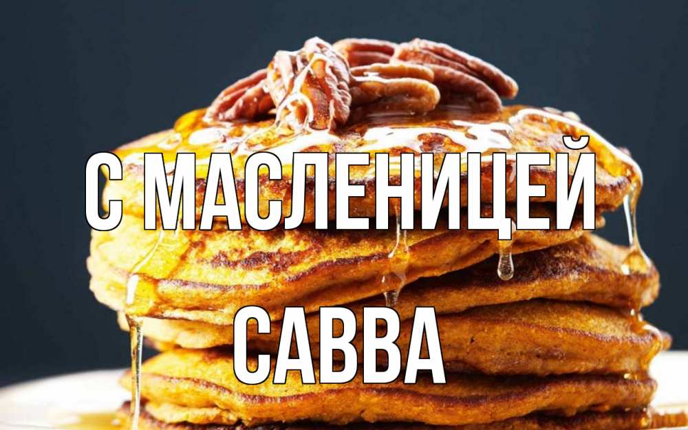 Открытка на каждый день с именем, Савва С масленицей блины Прикольная открытка с пожеланием онлайн скачать бесплатно 