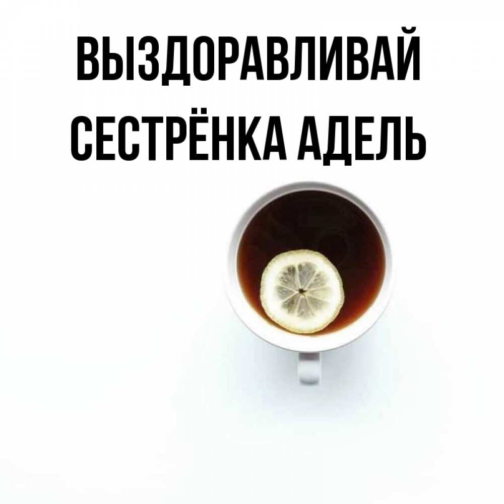 Открытка на каждый день с именем, Сестрёнка-Адель Выздоравливай простая открытка Прикольная открытка с пожеланием онлайн скачать бесплатно 