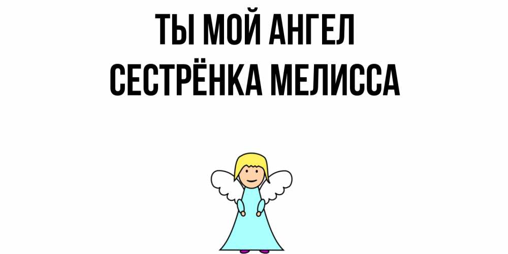Открытка на каждый день с именем, Сестрёнка-Мелисса Ты мой ангел ангел Прикольная открытка с пожеланием онлайн скачать бесплатно 