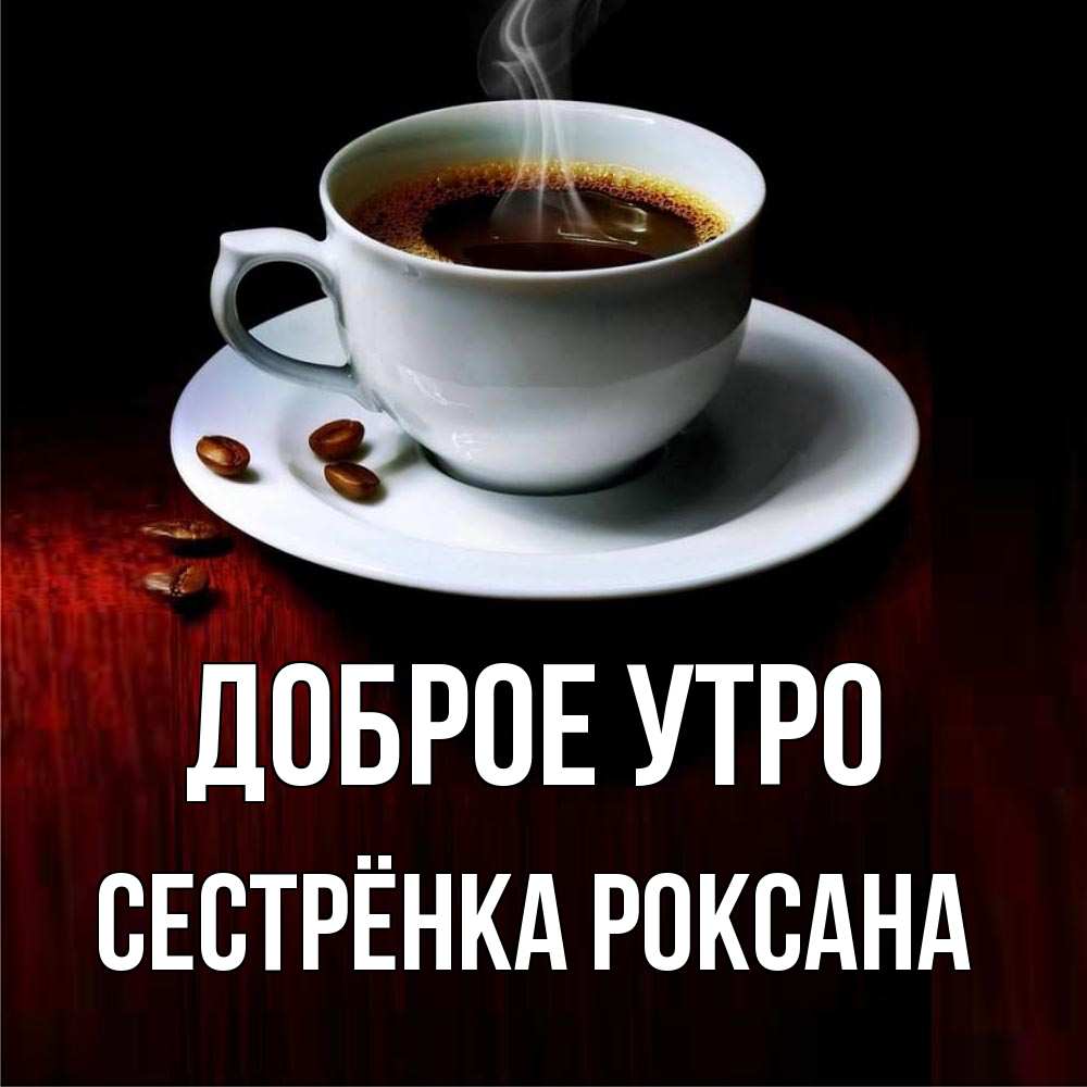 Открытка на каждый день с именем, Сестрёнка-Роксана Доброе утро белая посуда Прикольная открытка с пожеланием онлайн скачать бесплатно 