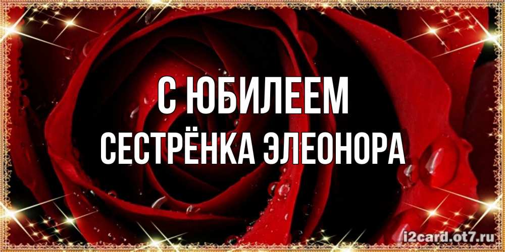 Открытка на каждый день с именем, Сестрёнка-Элеонора С юбилеем цветок в росе на день рождения Прикольная открытка с пожеланием онлайн скачать бесплатно 