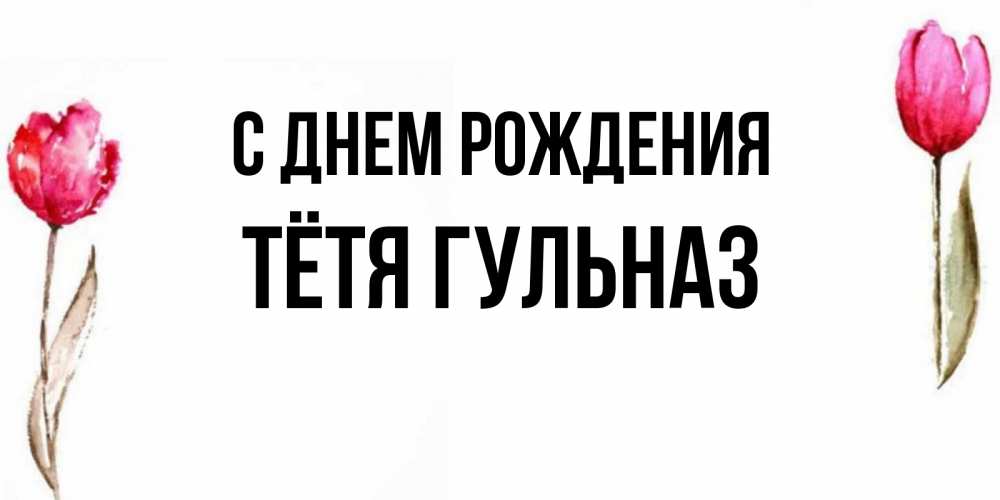Открытка на каждый день с именем, Тётя-Гульназ С днем рождения открытки акварелью с цветами Прикольная открытка с пожеланием онлайн скачать бесплатно 