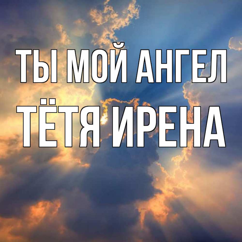 Открытка на каждый день с именем, Тётя-Ирена Ты мой ангел ангельский свет сквозь облака Прикольная открытка с пожеланием онлайн скачать бесплатно 