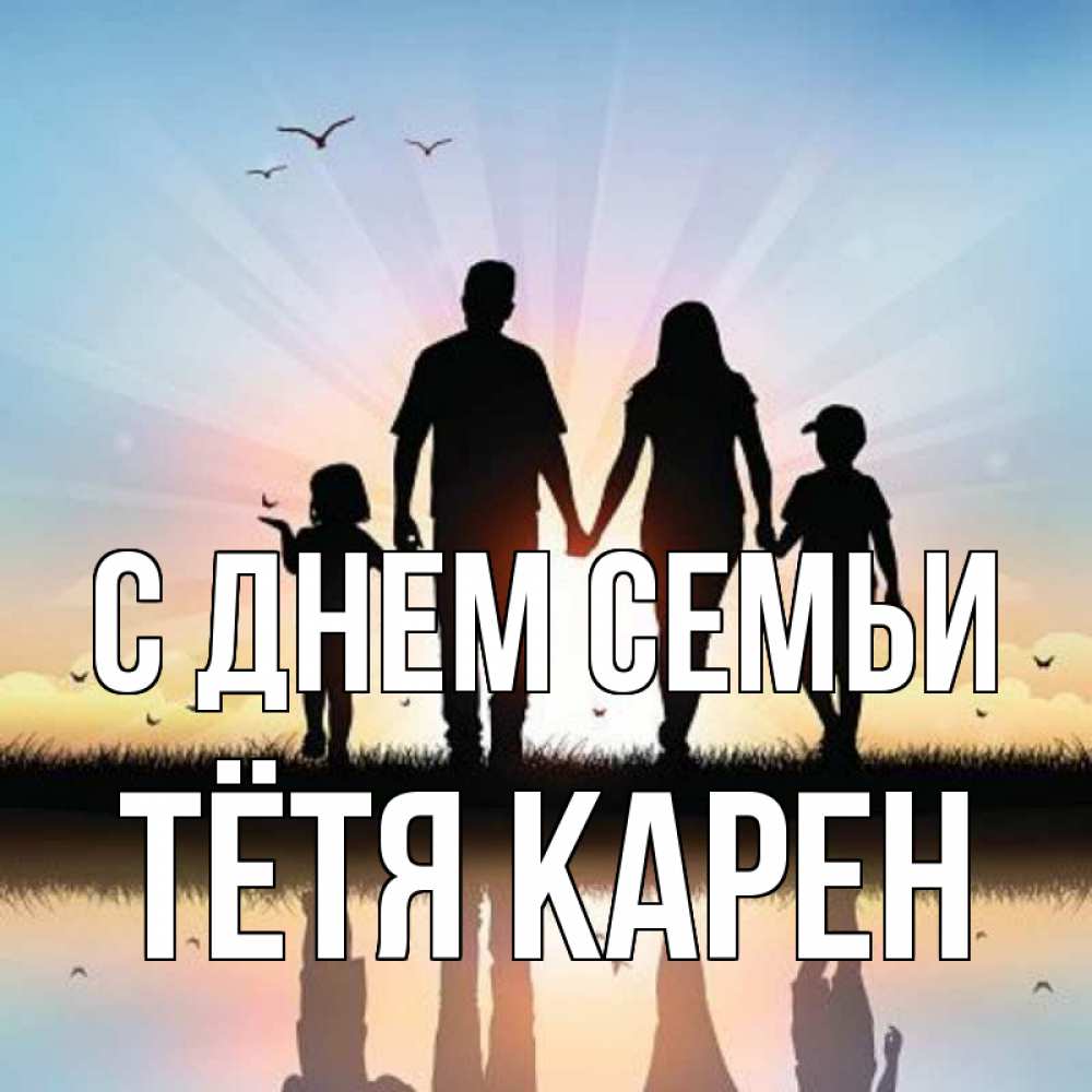 Открытка на каждый день с именем, Тётя-Карен С днем семьи сын, дочка, мама, папа, море , закат Прикольная открытка с пожеланием онлайн скачать бесплатно 