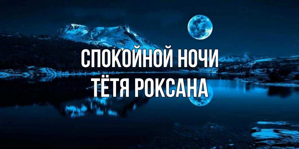 Открытка на каждый день с именем, Тётя-Роксана Спокойной ночи луна, озеро, горы Прикольная открытка с пожеланием онлайн скачать бесплатно 