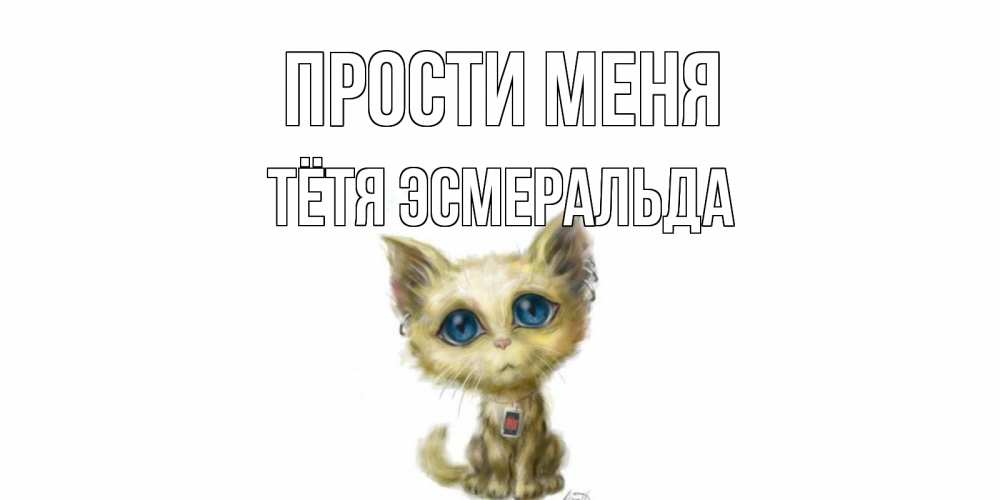 Открытка на каждый день с именем, Тётя-Эсмеральда Прости меня прости меня открытка с котиком Прикольная открытка с пожеланием онлайн скачать бесплатно 