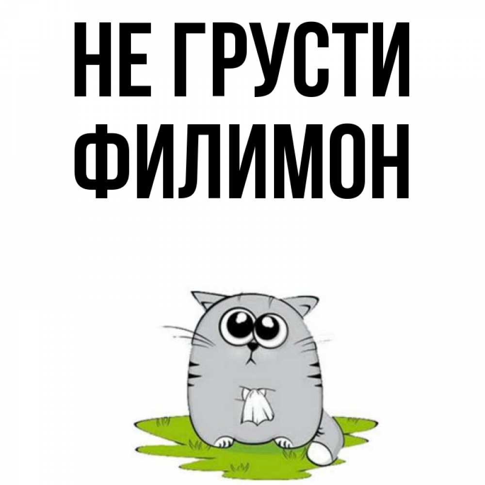 Открытка на каждый день с именем, Филимон Не грусти грустный котяра Прикольная открытка с пожеланием онлайн скачать бесплатно 