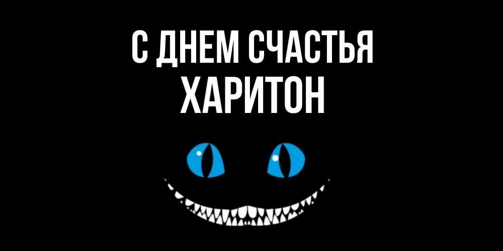 Открытка на каждый день с именем, Харитон С днем счастья кот улыбается Прикольная открытка с пожеланием онлайн скачать бесплатно 