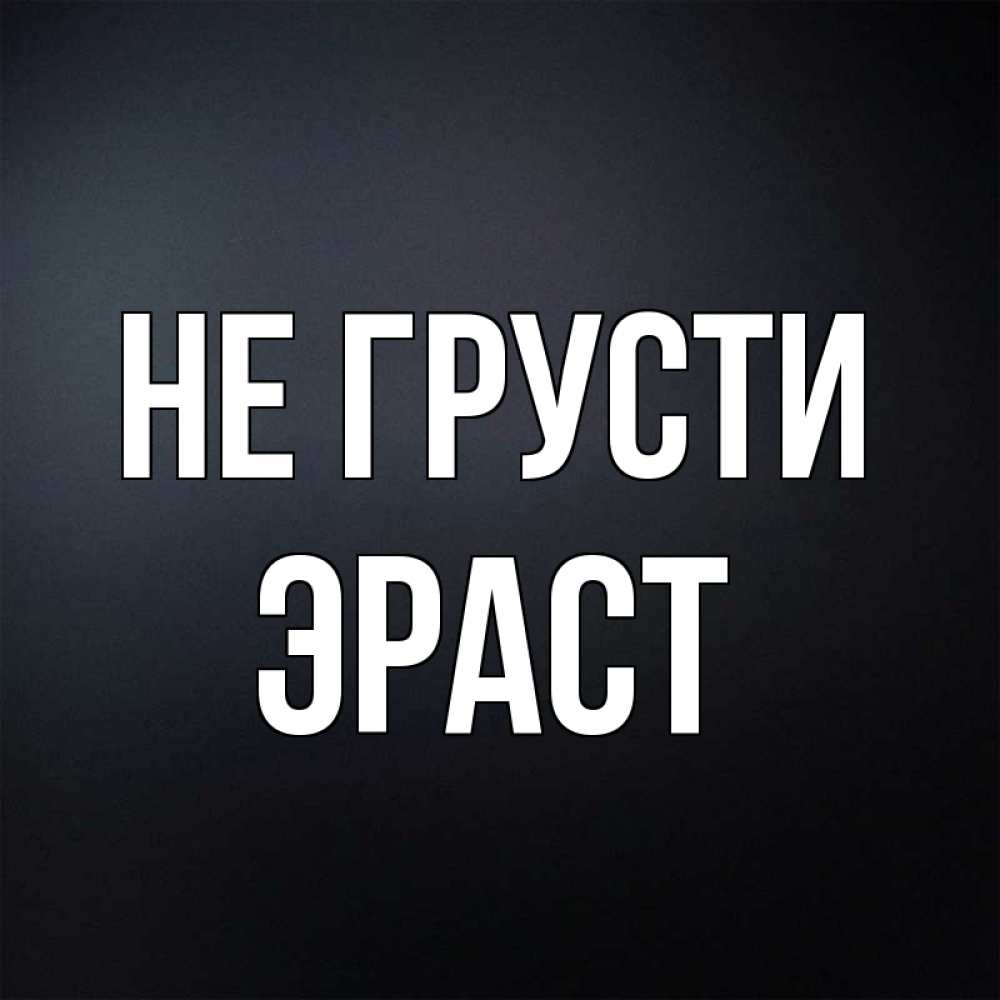 Открытка на каждый день с именем, Эраст Не грусти Градиент серый Прикольная открытка с пожеланием онлайн скачать бесплатно 