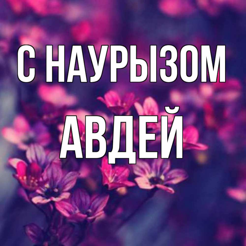 Открытка на каждый день с именем, Авдей С наурызом небольшие цветы 1 Прикольная открытка с пожеланием онлайн скачать бесплатно 