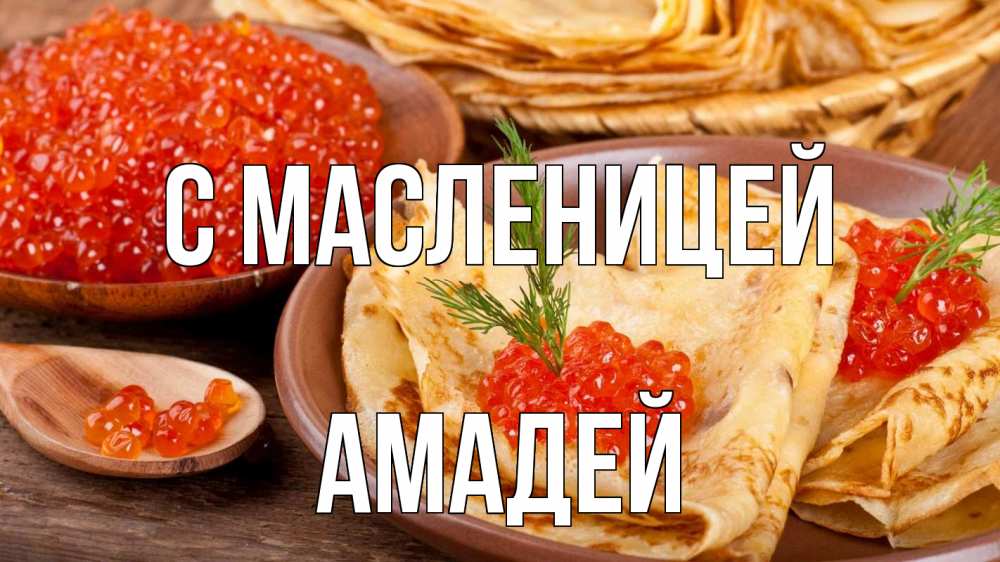 Открытка на каждый день с именем, Амадей С масленицей блины Прикольная открытка с пожеланием онлайн скачать бесплатно 