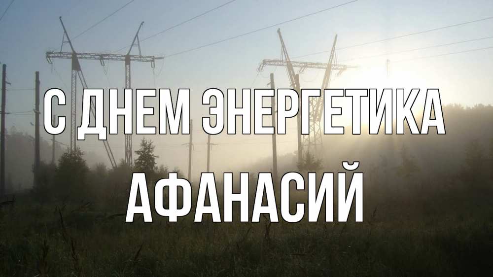 Открытка на каждый день с именем, Афанасий С днем энергетика ЛЭП Прикольная открытка с пожеланием онлайн скачать бесплатно 