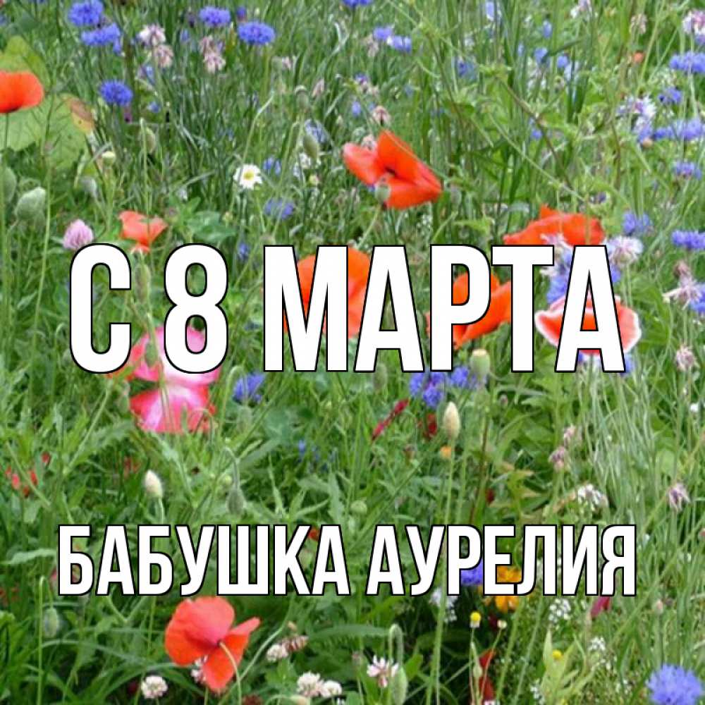 Открытка на каждый день с именем, Бабушка-Аурелия С 8 МАРТА международный женский день 4 Прикольная открытка с пожеланием онлайн скачать бесплатно 