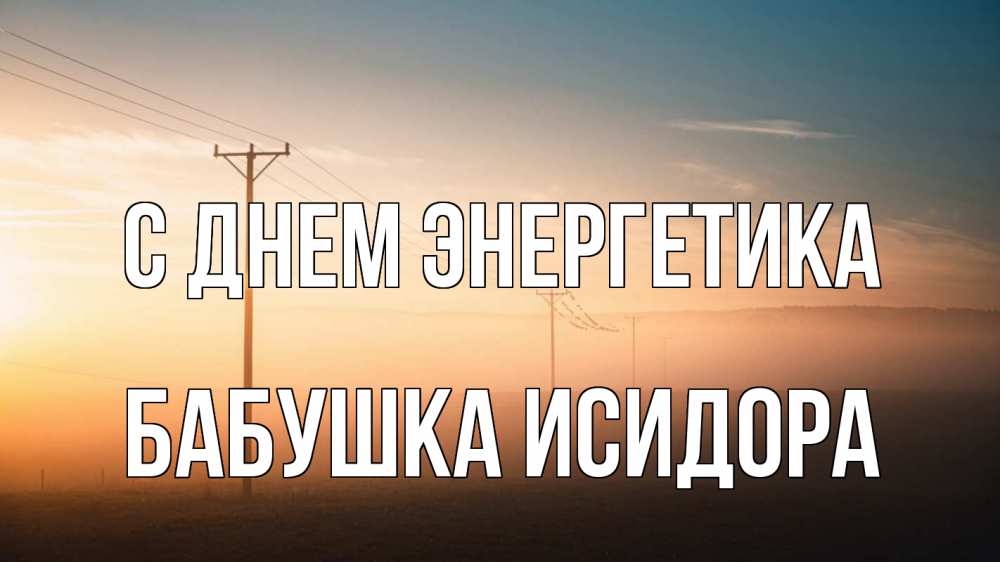 Открытка на каждый день с именем, Бабушка-Исидора С днем энергетика дымка столбы провода Прикольная открытка с пожеланием онлайн скачать бесплатно 