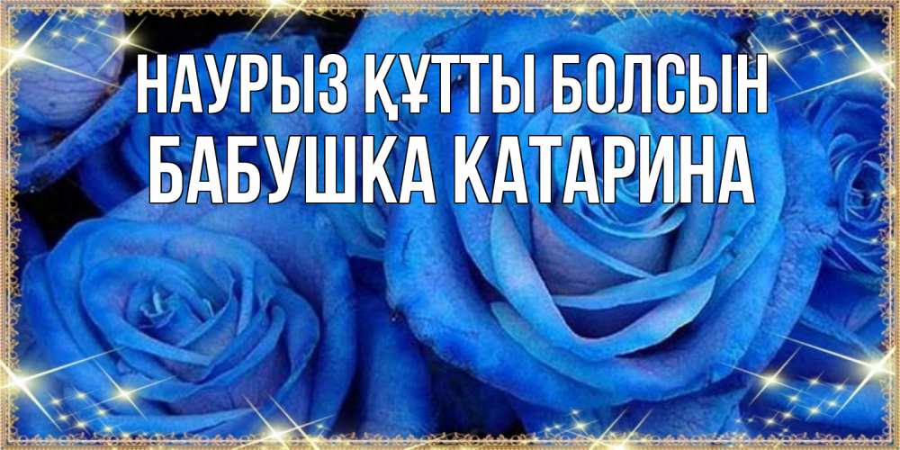 Открытка на каждый день с именем, Бабушка-Катарина Наурыз құтты болсын как поздравить женщину на наурыз. Конечно же нужно подарить ей открытку с нашего сайта Прикольная открытка с пожеланием онлайн скачать бесплатно 