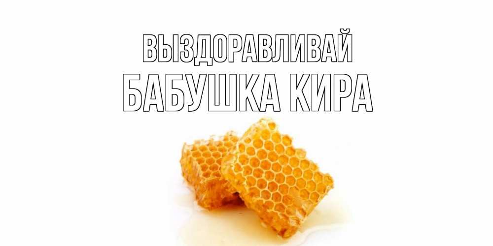 Открытка на каждый день с именем, Бабушка-Кира Выздоравливай скорейшего выздоровления для знакомых Прикольная открытка с пожеланием онлайн скачать бесплатно 