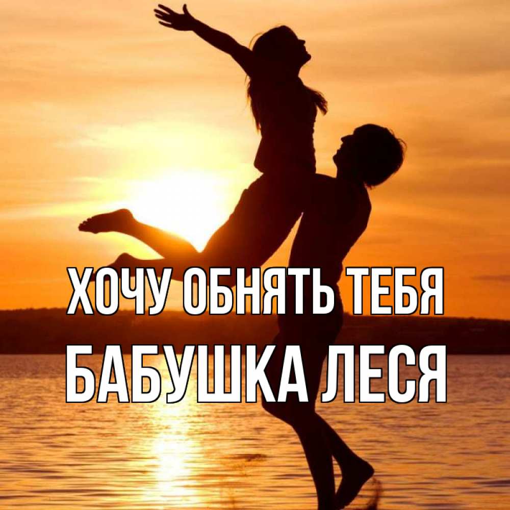 Открытка на каждый день с именем, Бабушка-Леся Хочу обнять тебя парень поднимает девушку и она летит Прикольная открытка с пожеланием онлайн скачать бесплатно 
