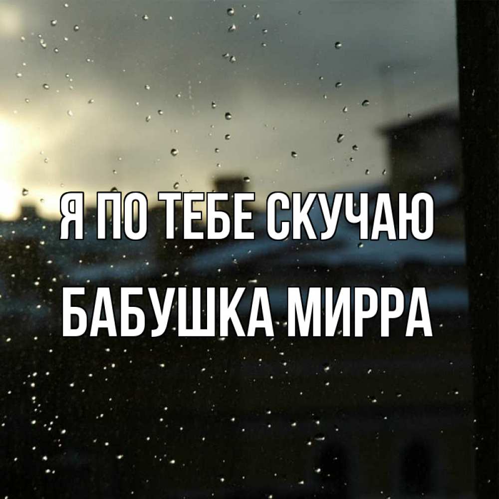 Открытка на каждый день с именем, Бабушка-Мирра Я по тебе скучаю капли на стекле Прикольная открытка с пожеланием онлайн скачать бесплатно 