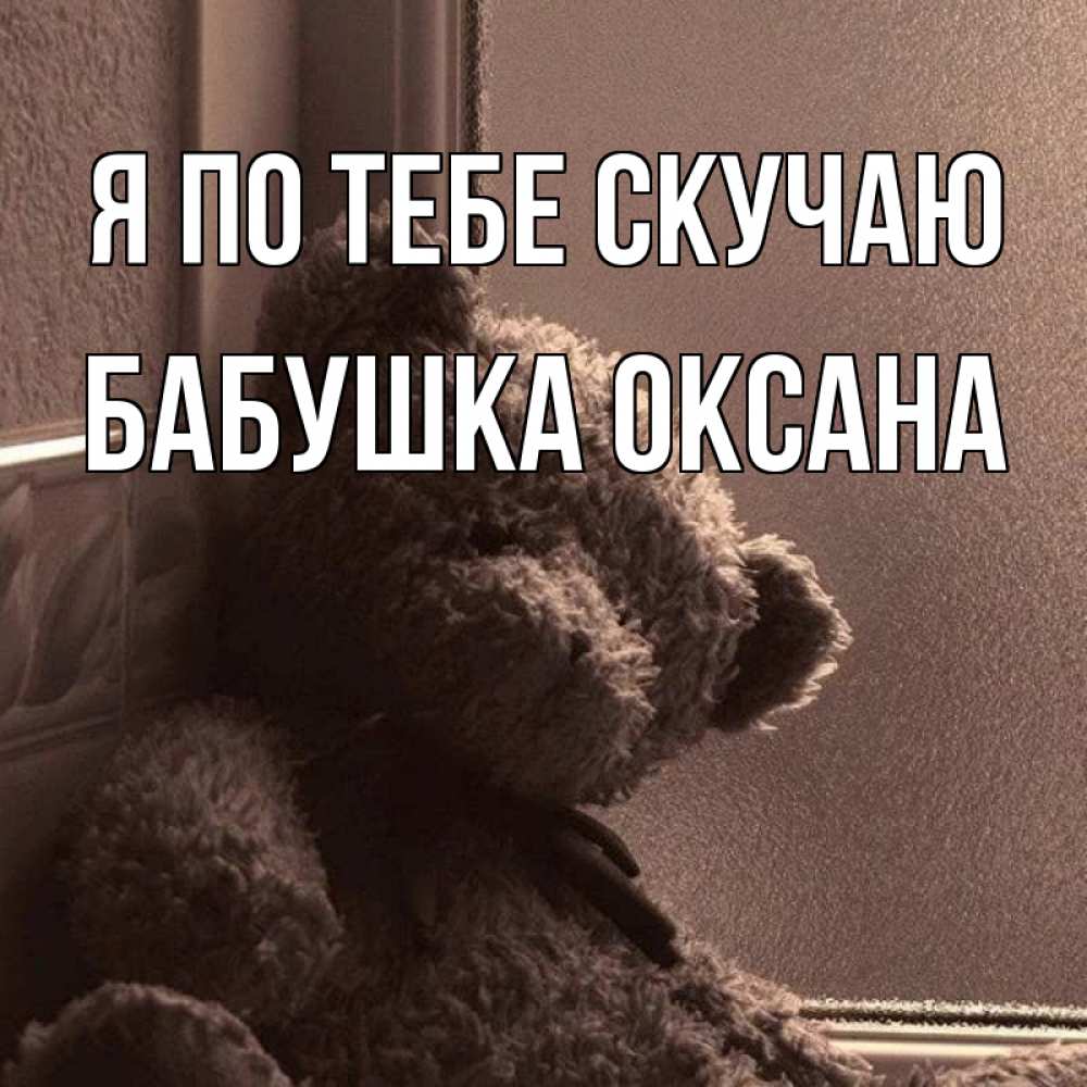 Открытка на каждый день с именем, Бабушка-Оксана Я по тебе скучаю скучаем тут Прикольная открытка с пожеланием онлайн скачать бесплатно 