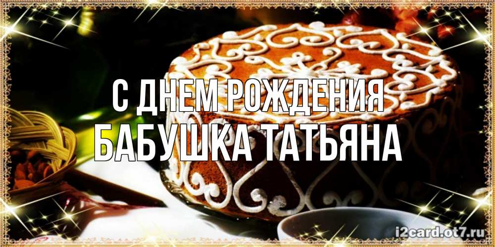 Открытка на каждый день с именем, Бабушка-Татьяна С днем рождения открытка с тортом на день рождения Прикольная открытка с пожеланием онлайн скачать бесплатно 