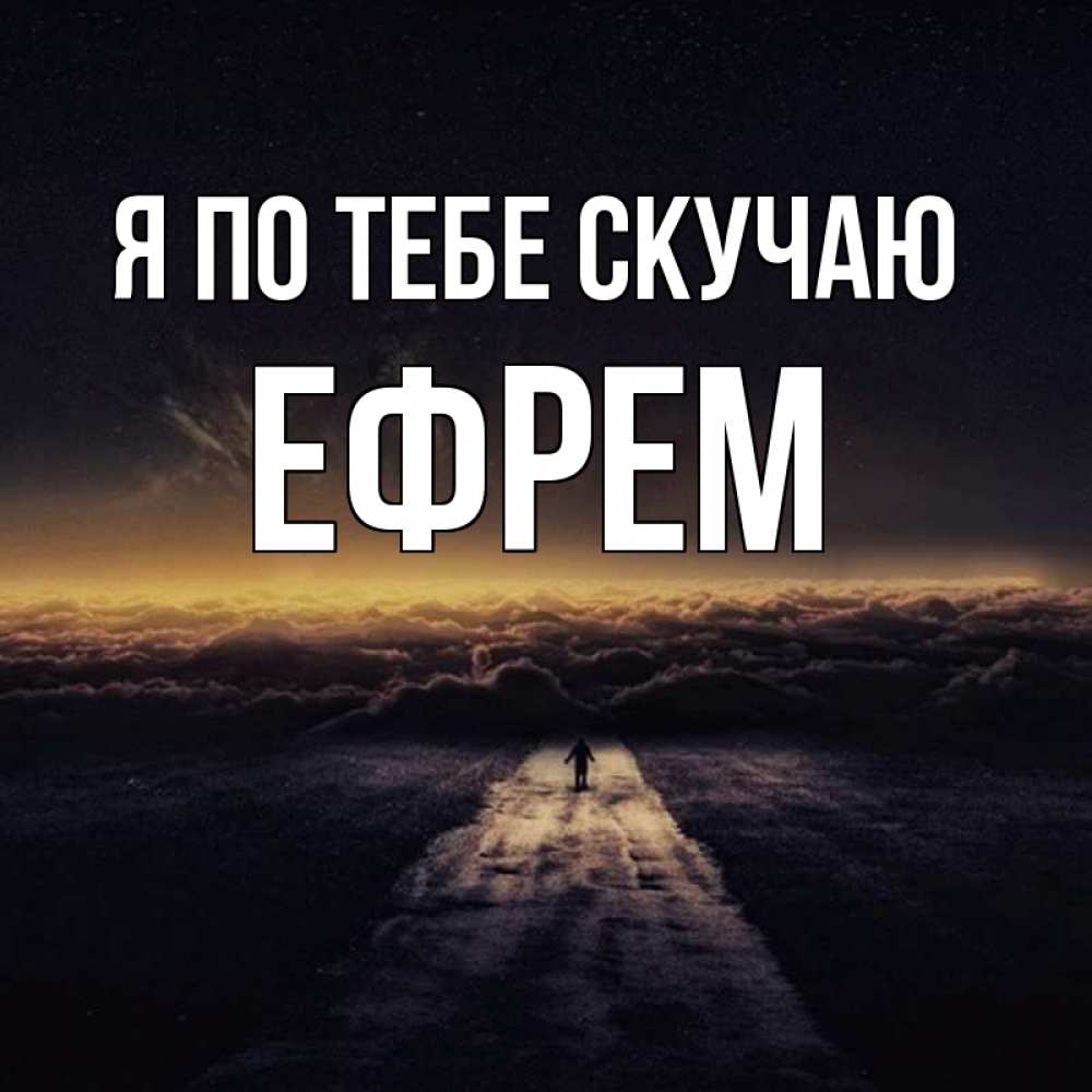 Открытка на каждый день с именем, Ефрем Я по тебе скучаю идем Прикольная открытка с пожеланием онлайн скачать бесплатно 