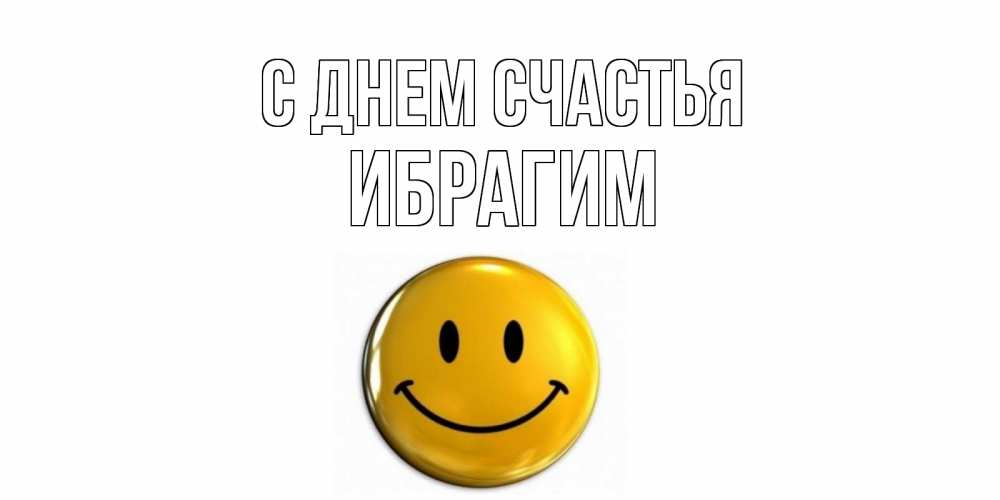 Открытка на каждый день с именем, Ибрагим С днем счастья смайл Прикольная открытка с пожеланием онлайн скачать бесплатно 