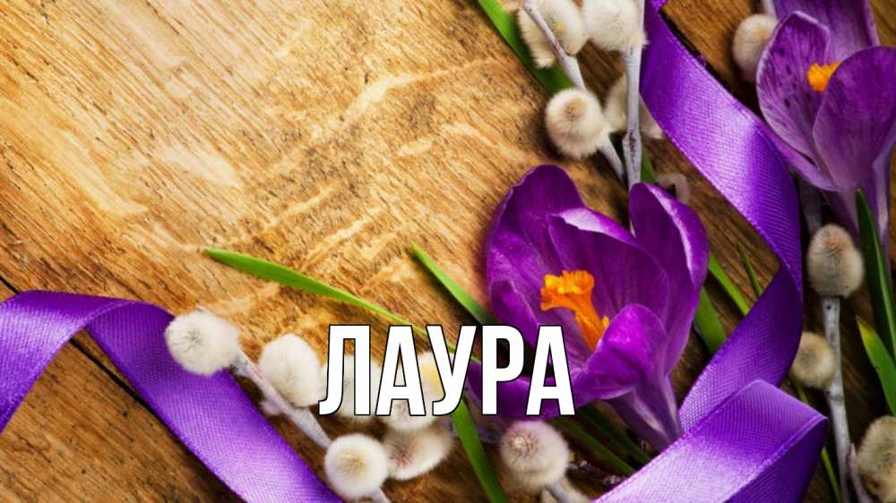 Открытка на каждый день с именем, Лаура Главная верба, стол, цветы Прикольная открытка с пожеланием онлайн скачать бесплатно 