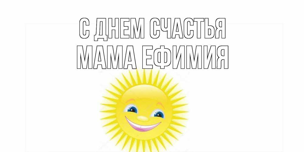 Открытка на каждый день с именем, Мама-Ефимия С днем счастья пожелания позитивные Прикольная открытка с пожеланием онлайн скачать бесплатно 