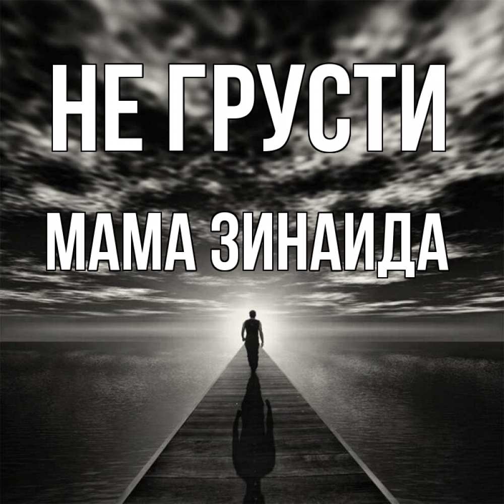 Открытка на каждый день с именем, Мама-Зинаида Не грусти человек Прикольная открытка с пожеланием онлайн скачать бесплатно 