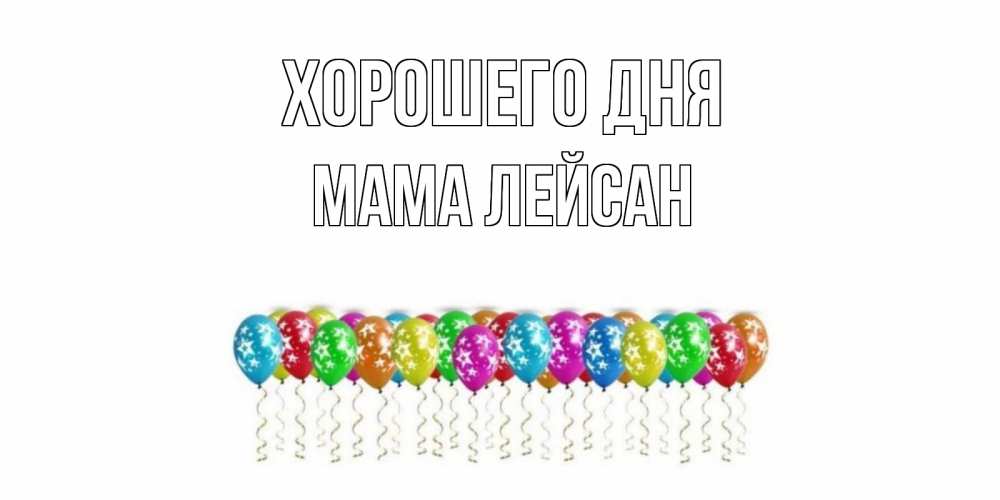 Открытка на каждый день с именем, Мама-Лейсан Хорошего дня прекрасного дня Прикольная открытка с пожеланием онлайн скачать бесплатно 