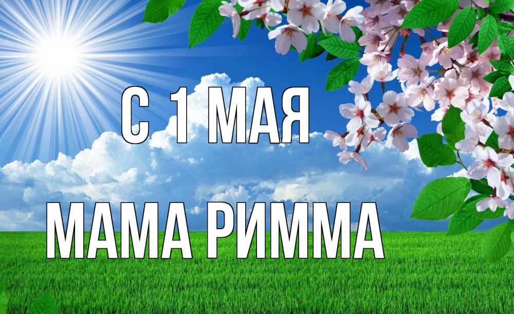 Открытка на каждый день с именем, Мама-Римма С 1 мая С 1 мая Прикольная открытка с пожеланием онлайн скачать бесплатно 