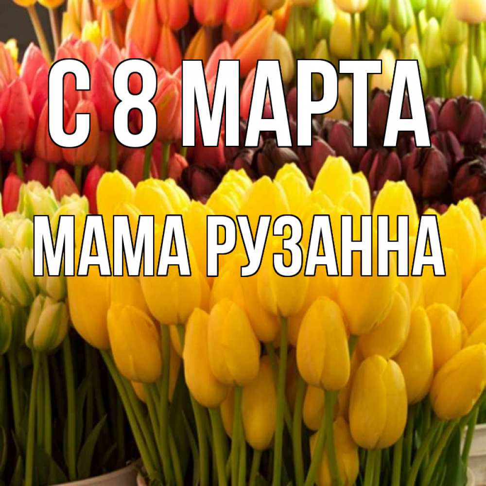 Открытка на каждый день с именем, Мама-Рузанна С 8 МАРТА цветы Прикольная открытка с пожеланием онлайн скачать бесплатно 