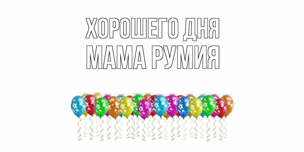 Открытка на каждый день с именем, Мама-Румия Хорошего дня прекрасного дня Прикольная открытка с пожеланием онлайн скачать бесплатно 