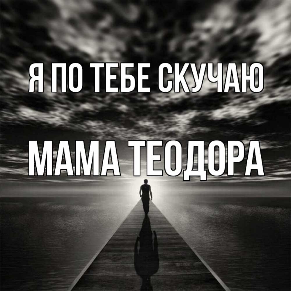 Открытка на каждый день с именем, Мама-Теодора Я по тебе скучаю к тебе Прикольная открытка с пожеланием онлайн скачать бесплатно 