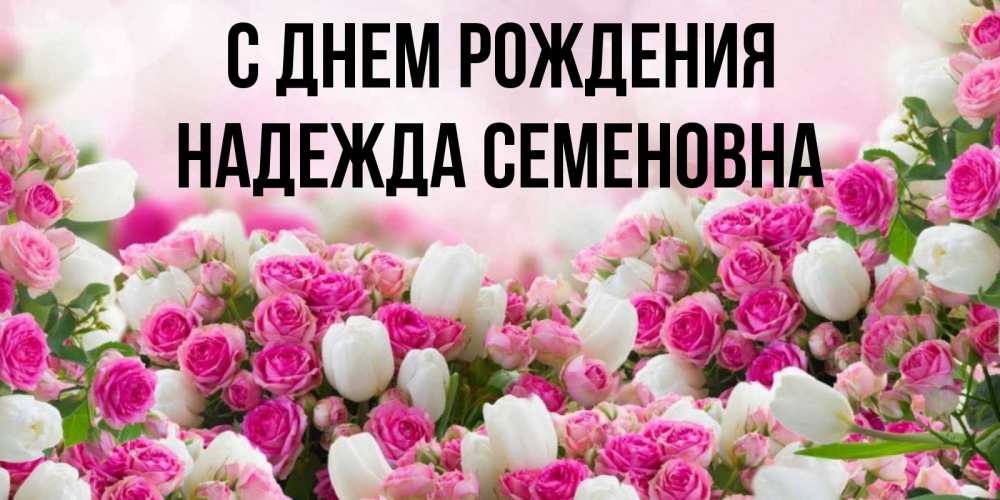 Открытка на каждый день с именем, Надежда-Семеновна С днем рождения открытка с разными розами Прикольная открытка с пожеланием онлайн скачать бесплатно 