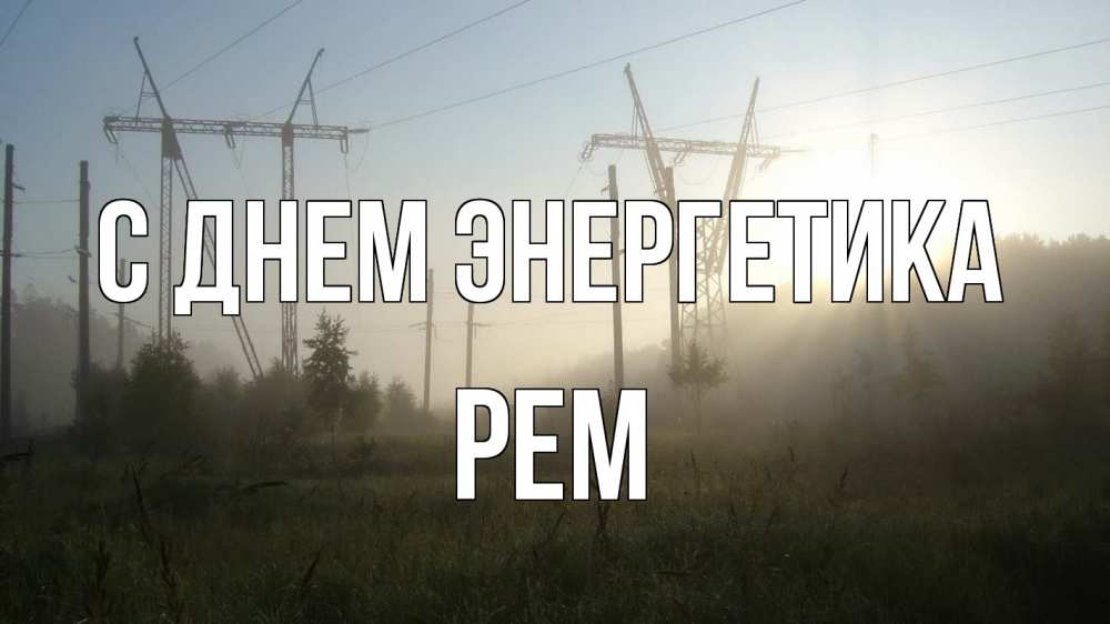 Открытка на каждый день с именем, Рем С днем энергетика ЛЭП Прикольная открытка с пожеланием онлайн скачать бесплатно 
