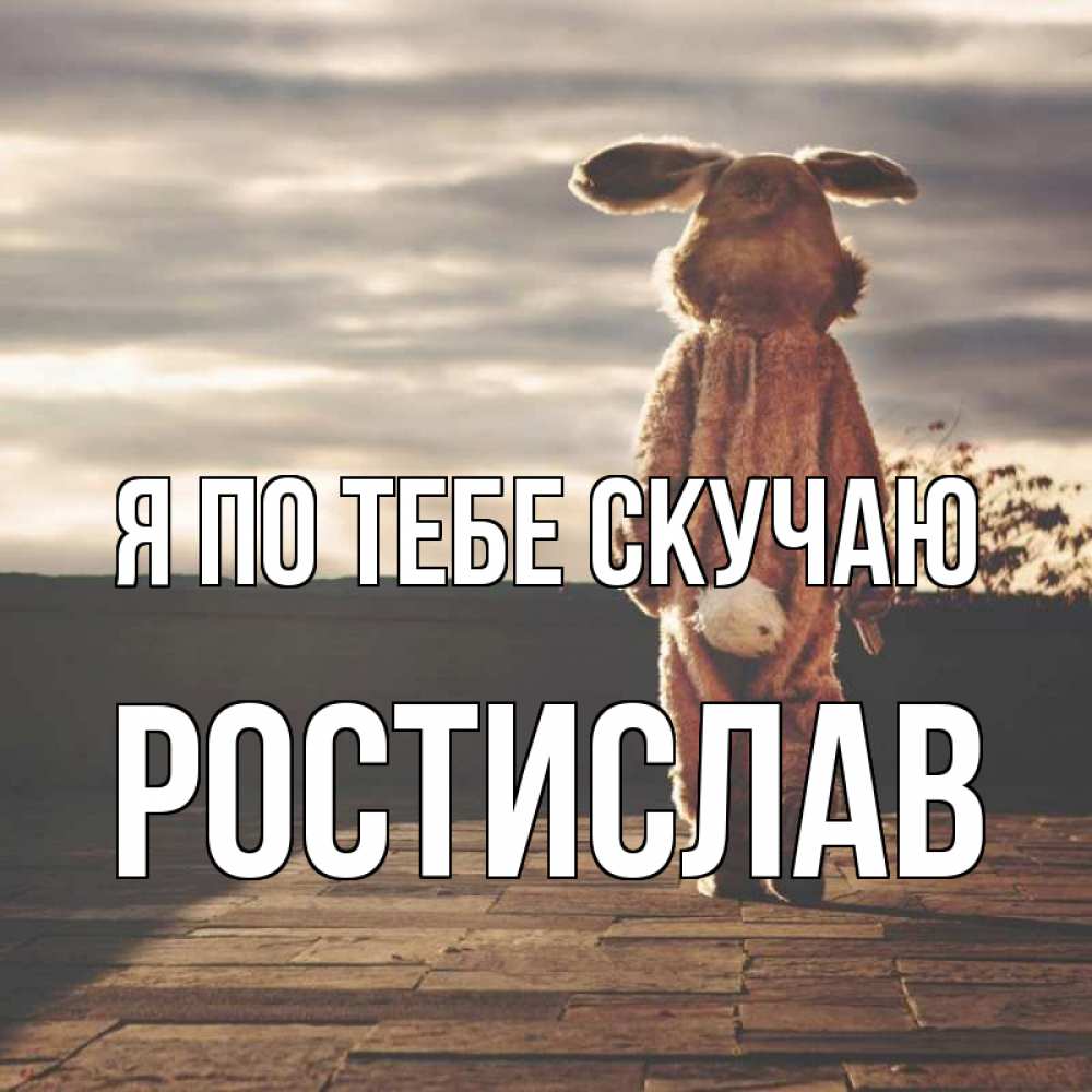 Открытка на каждый день с именем, Ростислав Я по тебе скучаю даже в костюме зайца Прикольная открытка с пожеланием онлайн скачать бесплатно 