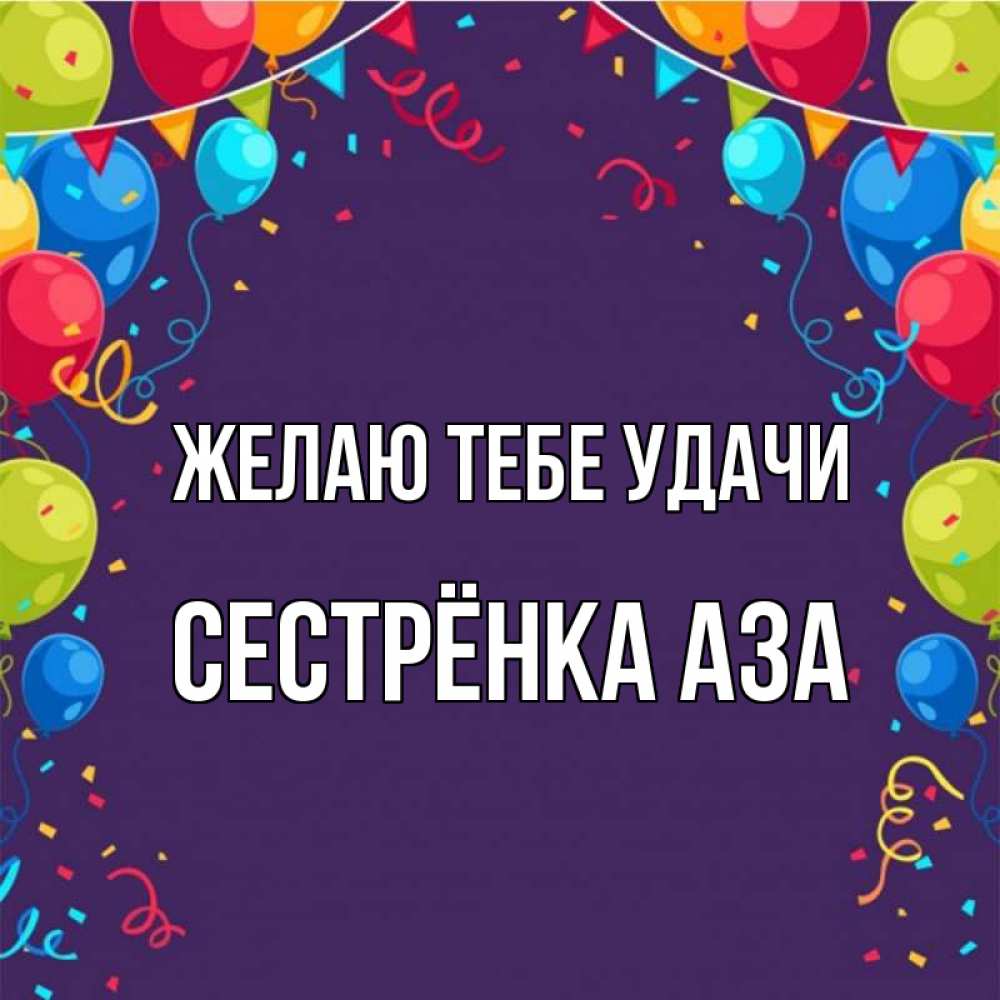 Открытка на каждый день с именем, Сестрёнка-Аза Желаю тебе удачи шары Прикольная открытка с пожеланием онлайн скачать бесплатно 