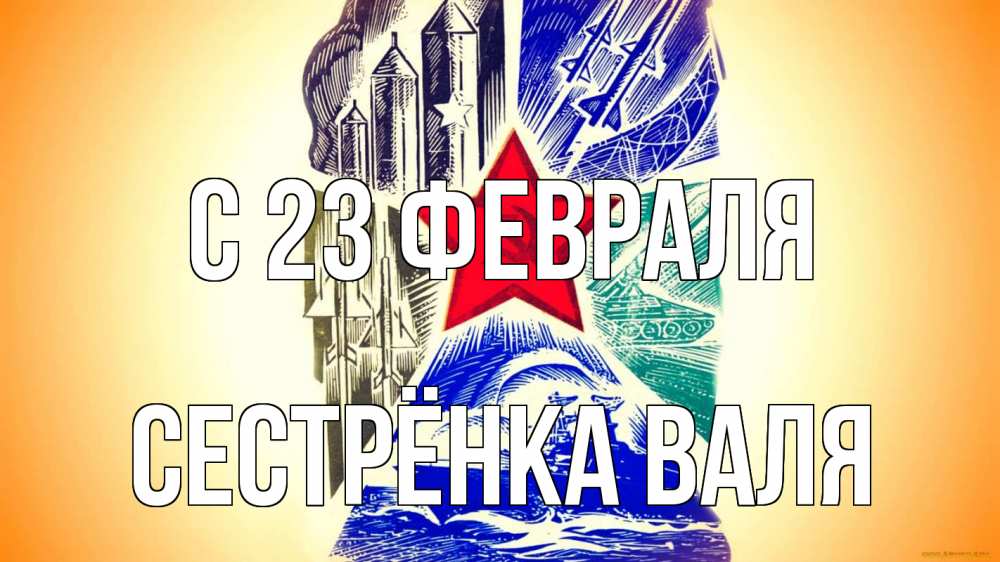 Открытка на каждый день с именем, Сестрёнка-Валя С 23 февраля 23 февраля Прикольная открытка с пожеланием онлайн скачать бесплатно 