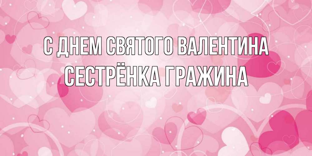 Открытка на каждый день с именем, Сестрёнка-Гражина С днем Святого Валентина открытки с именем на день всех влюбленных Прикольная открытка с пожеланием онлайн скачать бесплатно 