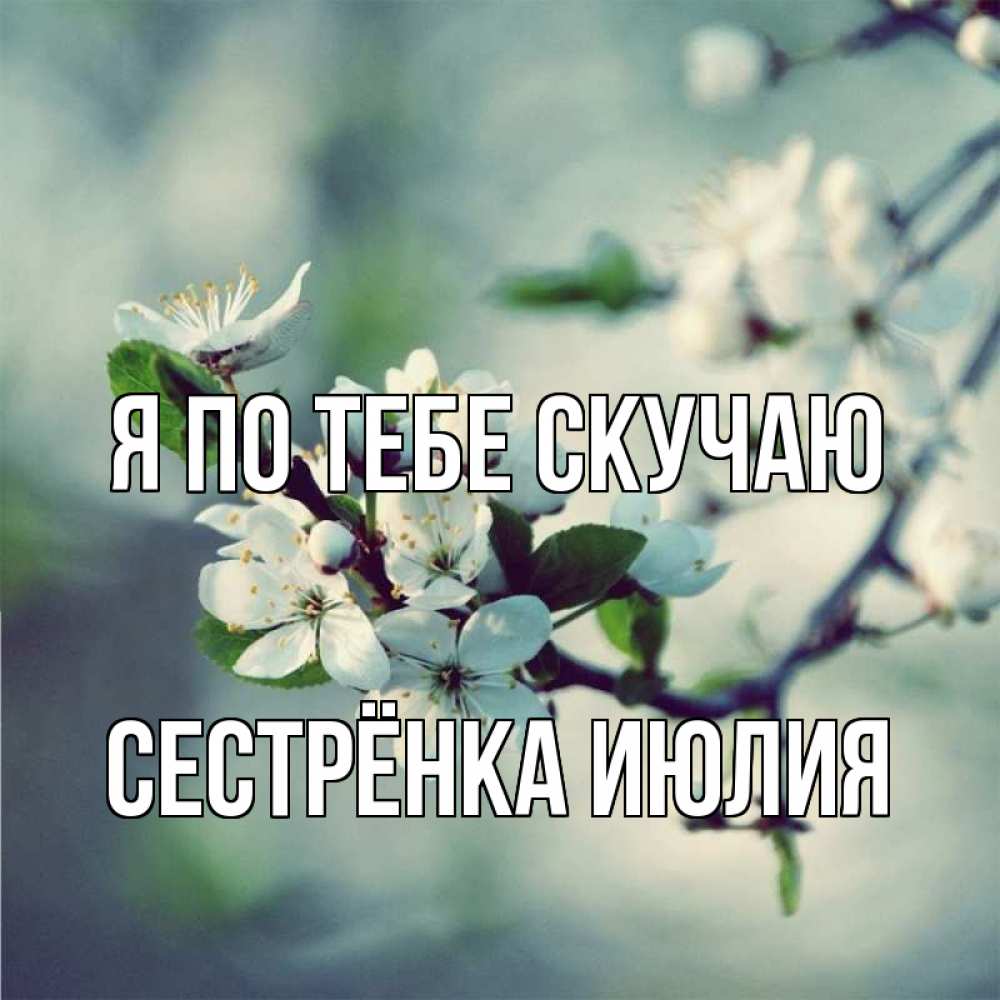Открытка на каждый день с именем, Сестрёнка-Июлия Я по тебе скучаю весна Прикольная открытка с пожеланием онлайн скачать бесплатно 