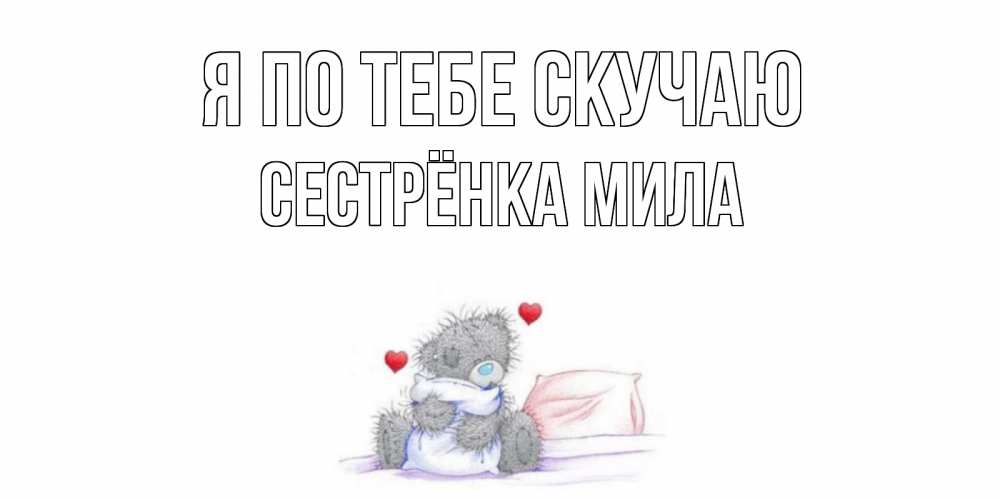 Открытка на каждый день с именем, Сестрёнка-Мила Я по тебе скучаю мишка Прикольная открытка с пожеланием онлайн скачать бесплатно 