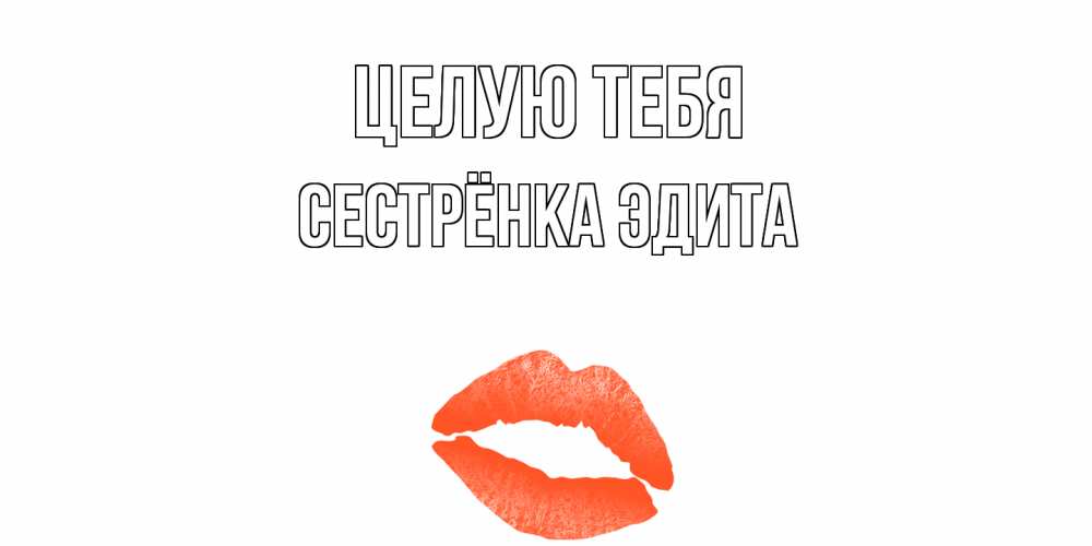 Открытка на каждый день с именем, Сестрёнка-Эдита Целую тебя поцелуй Прикольная открытка с пожеланием онлайн скачать бесплатно 