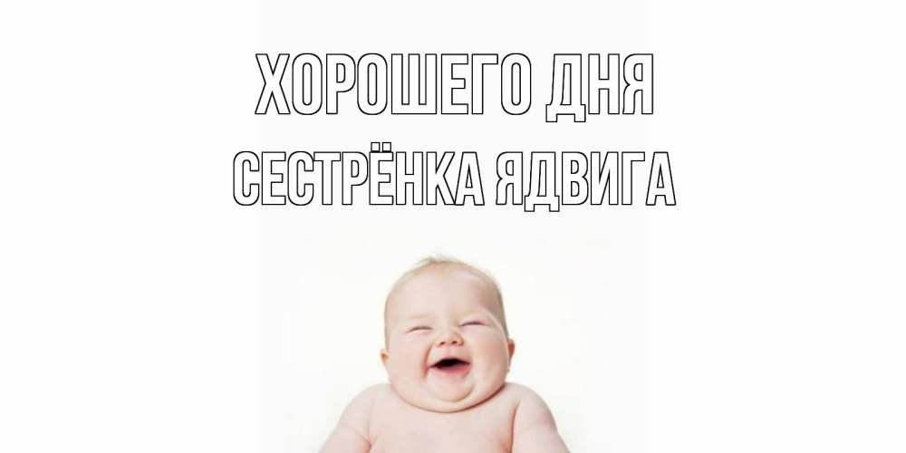 Открытка на каждый день с именем, Сестрёнка-Ядвига Хорошего дня открытка для поднятия настроения Прикольная открытка с пожеланием онлайн скачать бесплатно 