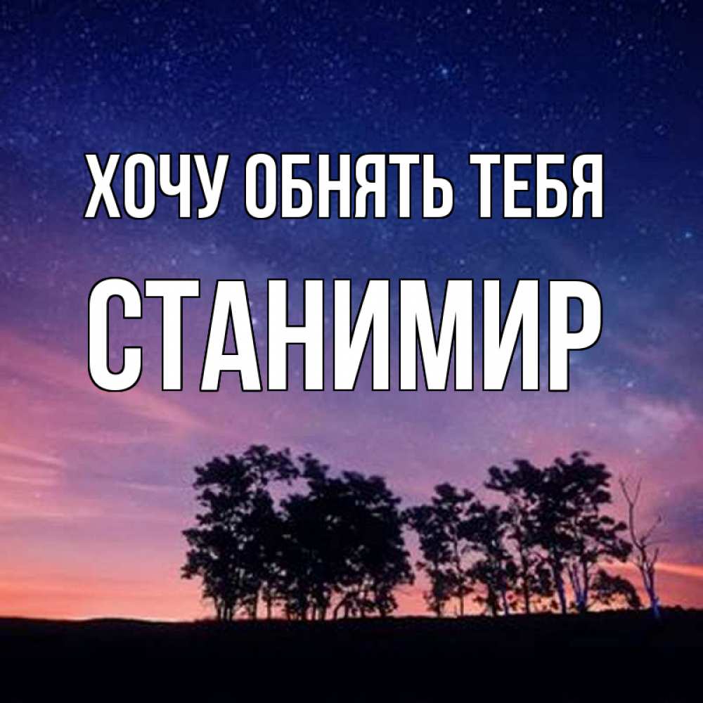 Открытка на каждый день с именем, Станимир Хочу обнять тебя силуэты деревьев Прикольная открытка с пожеланием онлайн скачать бесплатно 