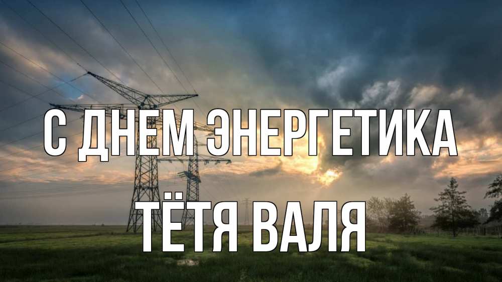 Открытка на каждый день с именем, Тётя-Валя С днем энергетика облака столбы линия Прикольная открытка с пожеланием онлайн скачать бесплатно 